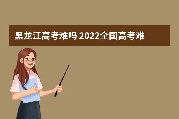 黑龙江高考难吗 2022全国高考难度排行榜